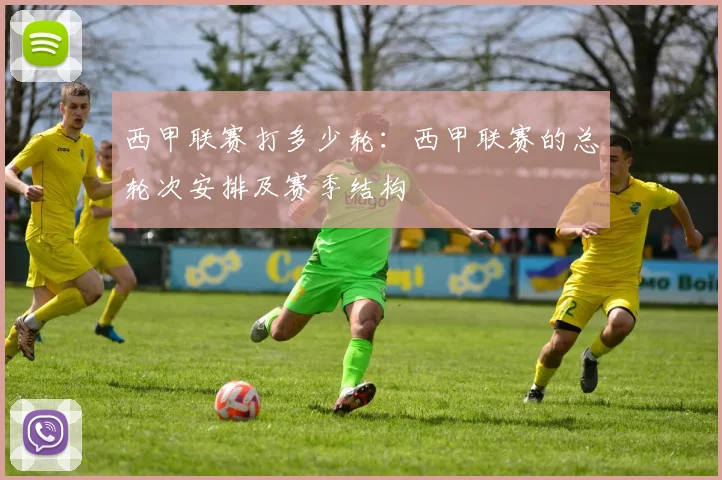 西甲联赛打多少轮:西甲联赛的总轮次安排及赛季结构