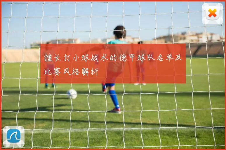 擅长打小球战术的德甲球队名单及比赛风格解析