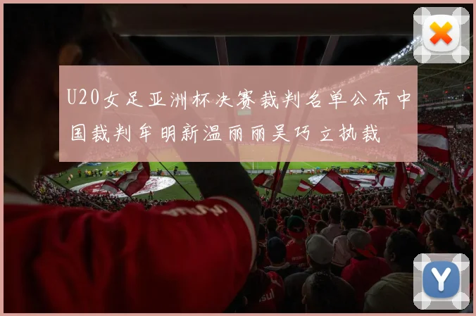 U20女足亚洲杯决赛裁判名单公布中国裁判牟明新温丽丽吴巧立执裁