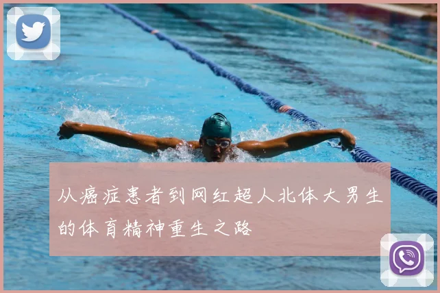 从癌症患者到网红超人北体大男生的体育精神重生之路