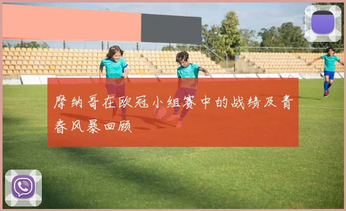 摩纳哥在欧冠小组赛中的战绩及青春风暴回顾